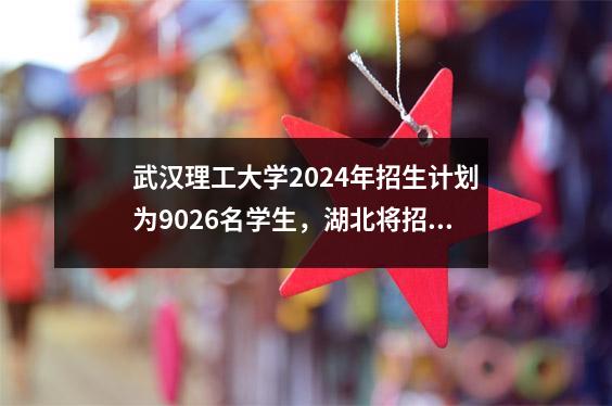武汉理工大学2024年招生计划为9026名学生,湖北将招收2361名学生。比分预测!