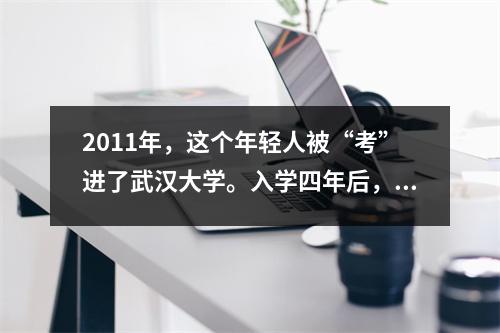 2011年,这个年轻人被“考”进了武汉大学。入学四年后,他感到困惑。武大说:“他们没有录取你。”