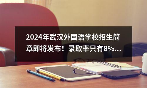 2024年武汉外国语学校招生简章即将发布!录取率只有8%的工作怎样才能找到?