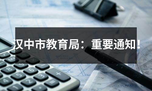 汉中市教育局:重要通知!