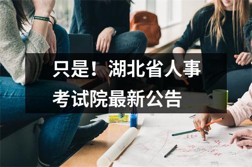 只是!湖北省人事考试院最新公告