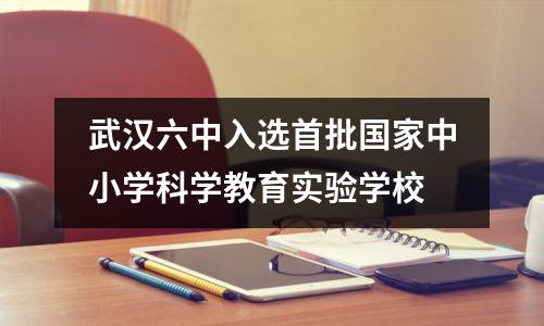 武汉六中入选首批国家中小学科学教育实验学校