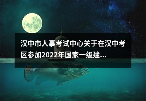 汉中市人事考试中心关于在汉中考区参加2022年国家一级建造师资格考试的提醒
