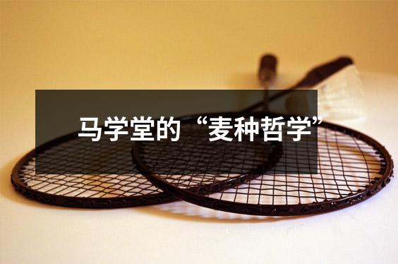 马学堂的“麦种哲学”