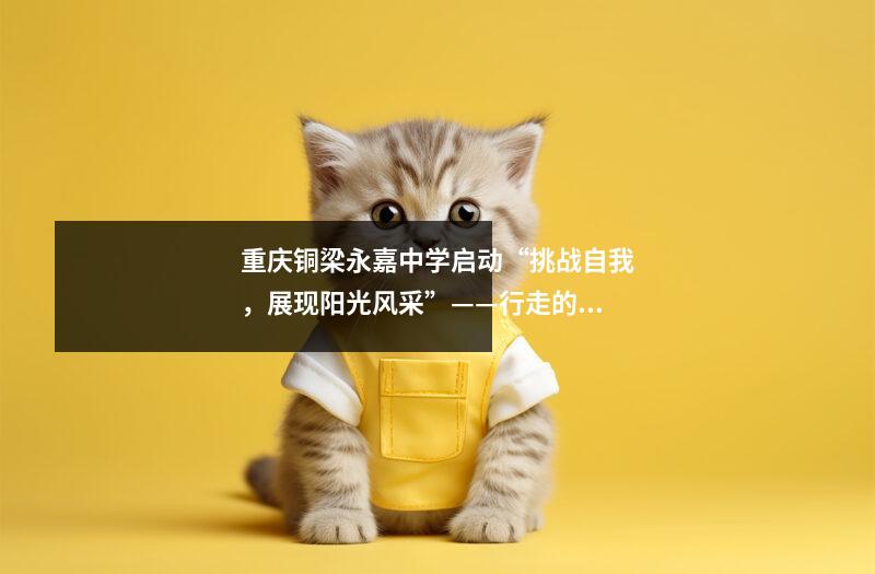 重庆铜梁永嘉中学启动“挑战自我,展现阳光风采”——行走的课堂