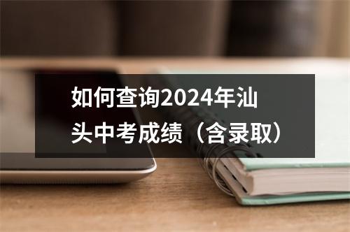 如何查询2024年汕头中考成绩(含录取)