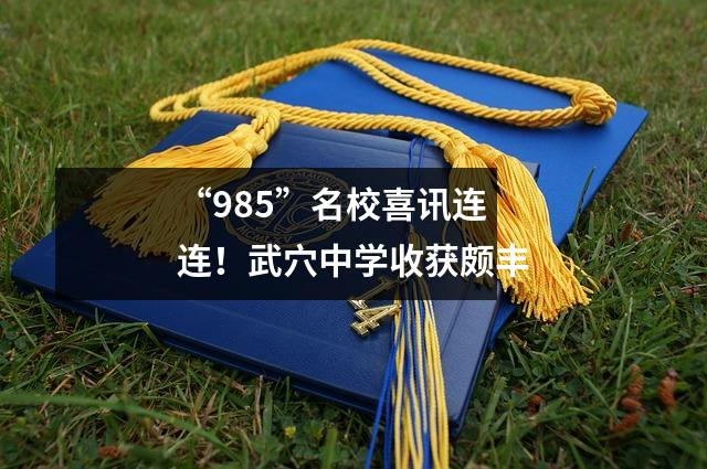 “985”名校喜讯连连!武穴中学收获颇丰