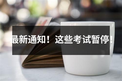 最新通知!这些考试暂停!