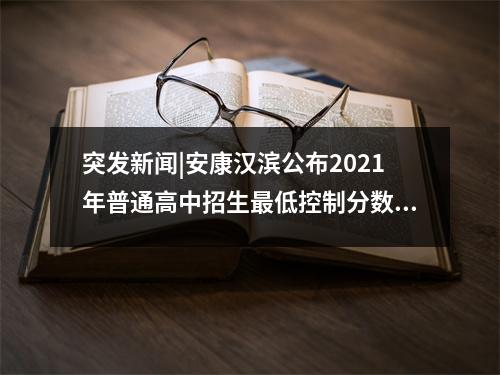 突发新闻|安康汉滨公布2021年普通高中招生最低控制分数线