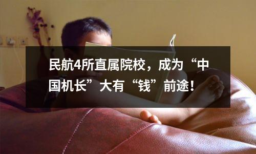 民航4所直属院校,成为“中国机长”大有“钱”前途!
