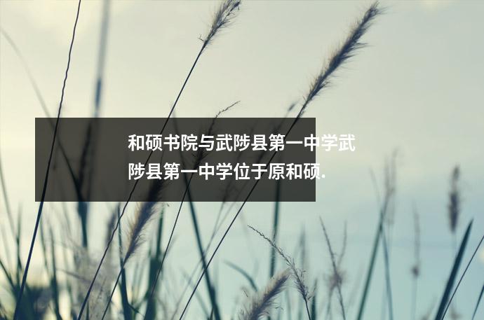 和硕书院与武陟县第一中学武陟县第一中学位于原和硕.