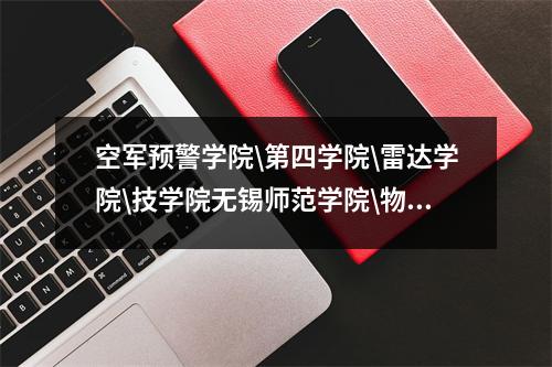 空军预警学院\第四学院\雷达学院\技学院无锡师范学院\物理学院历史沿革