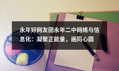 永年好网友团永年二中网络与信息化:凝聚正能量,画同心圆