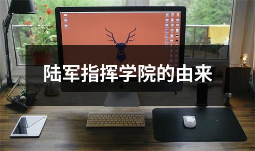 陆军指挥学院的由来