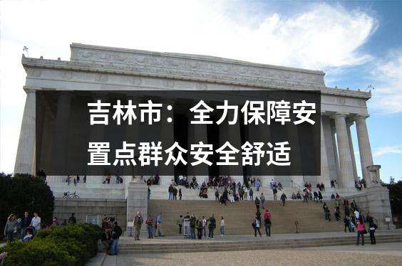 吉林市:全力保障安置点群众安全舒适