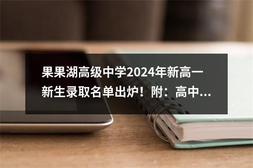 果果湖高级中学2024年新高一新生录取名单出炉!附:高中新生录取通知书