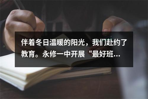 伴着冬日温暖的阳光,我们赴约了教育。永修一中开展“最好班”教学开放日及校际交流帮扶活动。