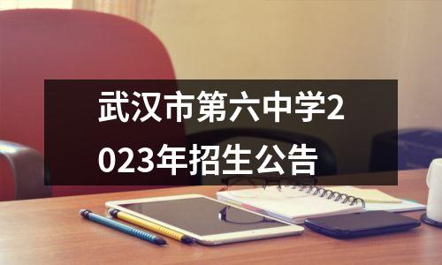 武汉市第六中学2023年招生公告