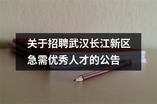 关于招聘武汉长江新区急需优秀人才的公告