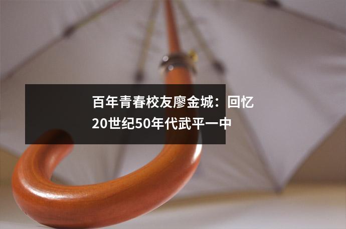百年青春校友廖金城:回忆20世纪50年代武平一中