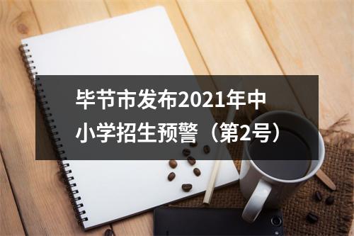 毕节市发布2021年中小学招生预警(第2号)
