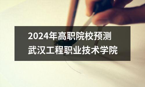 2024年高职院校预测武汉工程职业技术学院