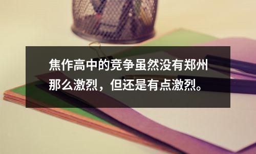 焦作高中的竞争虽然没有郑州那么激烈,但还是有点激烈。