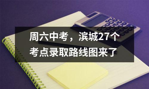 周六中考,滨城27个考点录取路线图来了