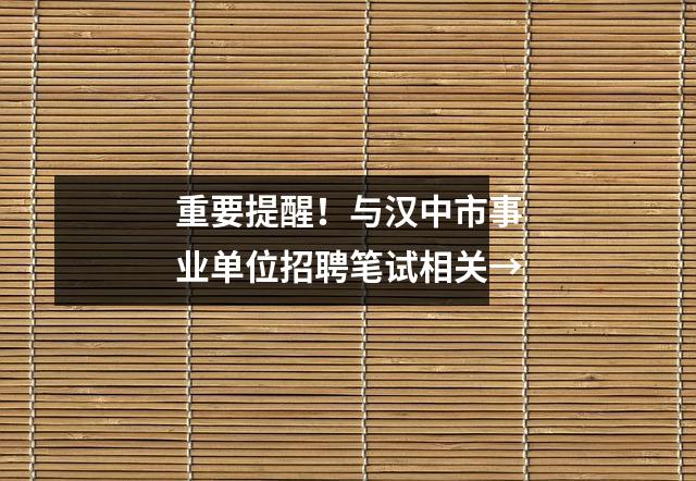 重要提醒!与汉中市事业单位招聘笔试相关→