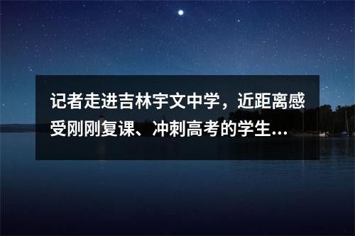 记者走进吉林宇文中学,近距离感受刚刚复课、冲刺高考的学生们。