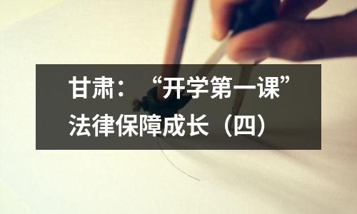 甘肃:“开学第一课”法律保障成长(四)