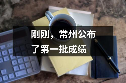刚刚,常州公布了第一批成绩