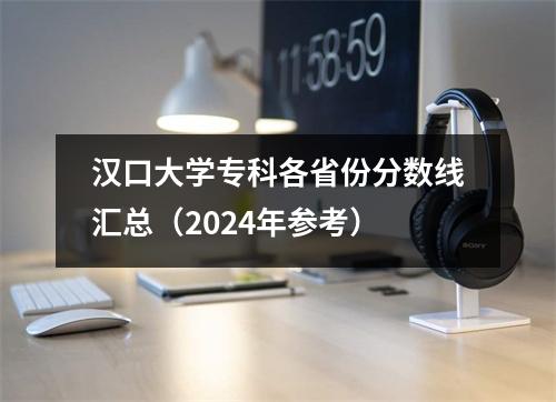 汉口大学专科各省份分数线汇总(2024年参考)
