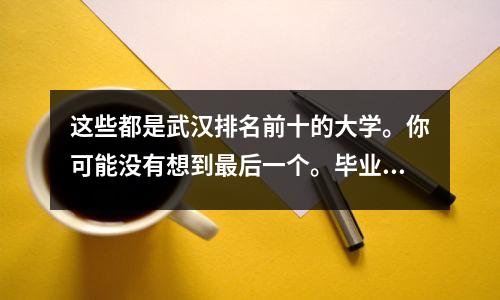 这些都是武汉排名前十的大学。你可能没有想到最后一个。毕业后即可进入全国网。