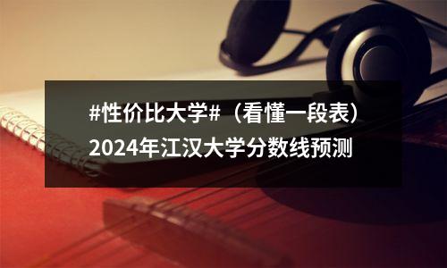 #性价比大学#(看懂一段表)2024年江汉大学分数线预测