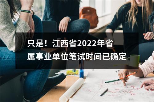 只是!江西省2022年省属事业单位笔试时间已确定