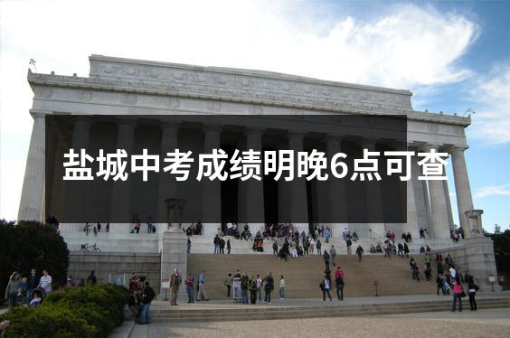 盐城中考成绩明晚6点可查
