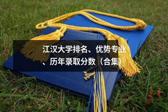 江汉大学排名、优势专业、历年录取分数(合集)