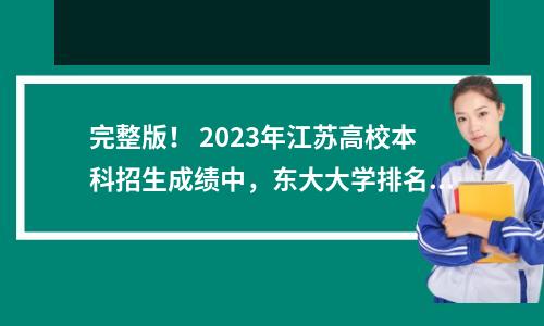 完整版! 2023年江苏高校本科招生成绩中,东大大学排名第二,苏州大学跌出前十。