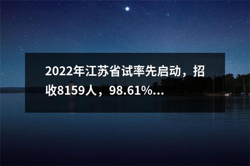2022年江苏省试率先启动,招收8159人,98.61%的职位不需要户籍。