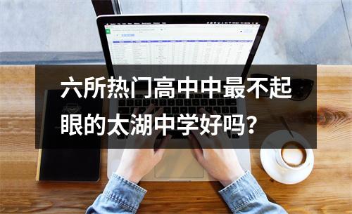 六所热门高中中最不起眼的太湖中学好吗?
