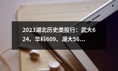 2023湖北历史类投行:武大624、华科609、湖大565、江大538分