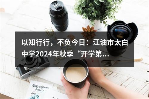 以知行行,不负今日:江油市太白中学2024年秋季“开学第一课”讲话