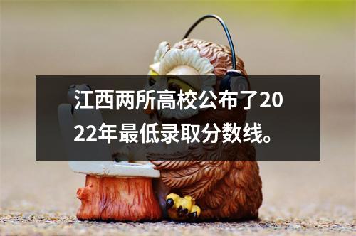 江西两所高校公布了2022年最低录取分数线。
