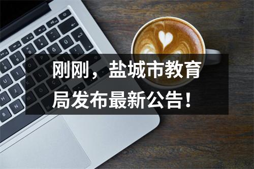 刚刚,盐城市教育局发布最新公告!