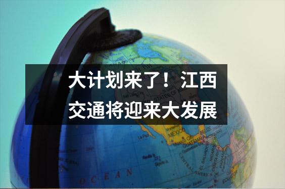 大计划来了!江西交通将迎来大发展