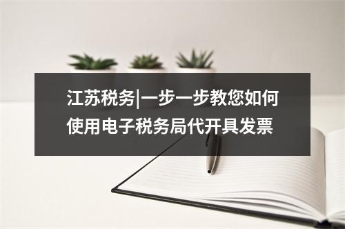 江苏税务|一步一步教您如何使用电子税务局代开具发票