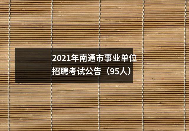 2021年南通市事业单位招聘考试公告(95人)