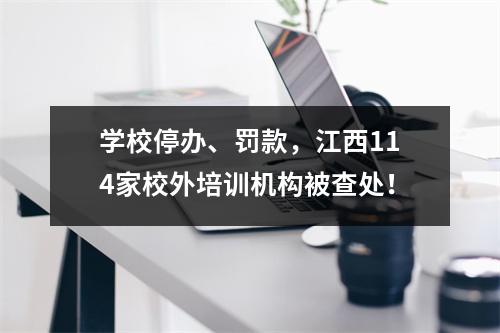 学校停办、罚款,江西114家校外培训机构被查处!