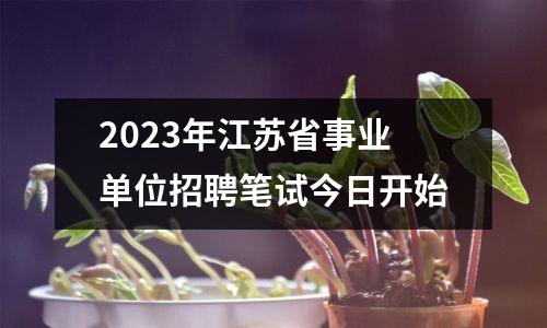 2023年江苏省事业单位招聘笔试今日开始